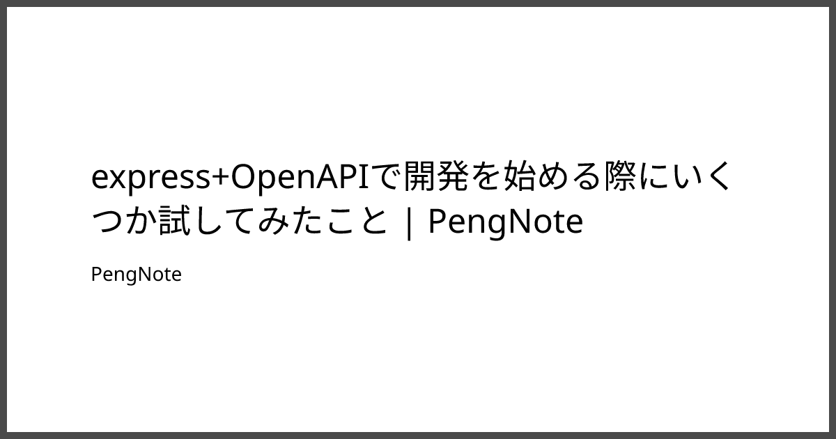 express+OpenAPIで開発を始める際にいくつか試してみたこと PengNote